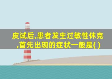 皮试后,患者发生过敏性休克,首先出现的症状一般是( )